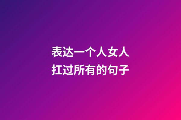 表达一个人女人扛过所有的句子