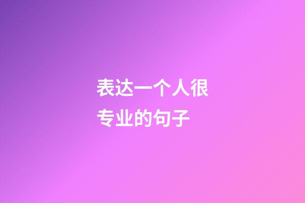 表达一个人很专业的句子
