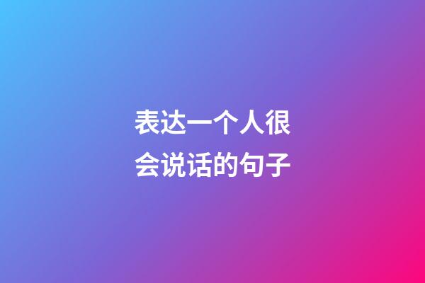 表达一个人很会说话的句子