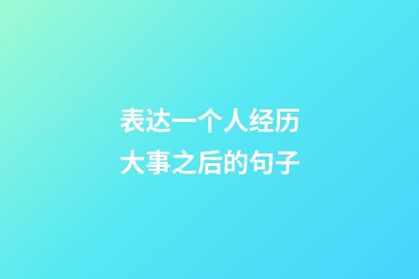 表达一个人经历大事之后的句子