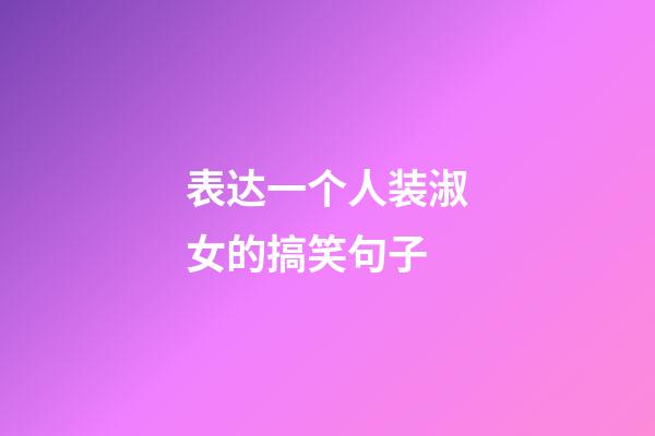 表达一个人装淑女的搞笑句子