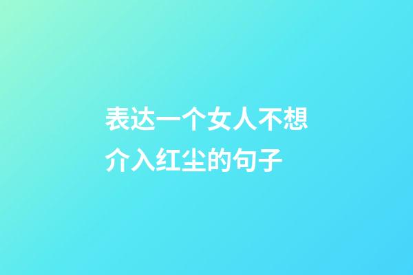 表达一个女人不想介入红尘的句子