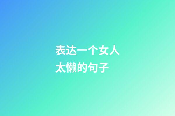 表达一个女人太懒的句子