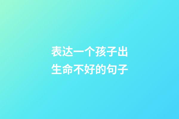 表达一个孩子出生命不好的句子