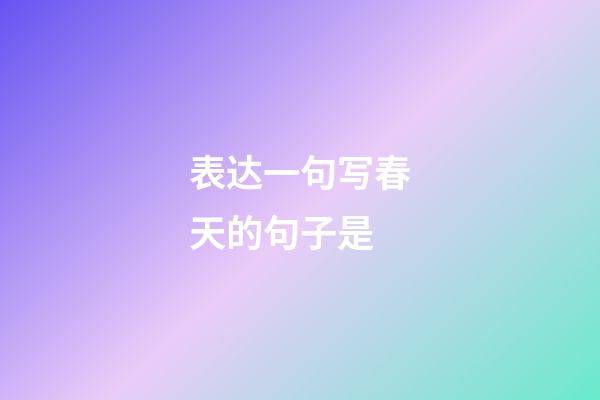 表达一句写春天的句子是