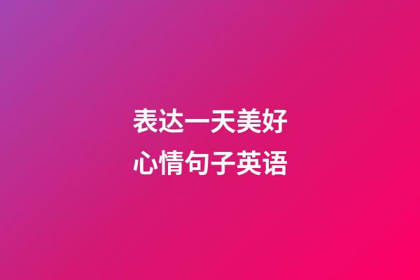 表达一天美好心情句子英语