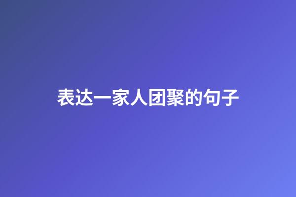 表达一家人团聚的句子