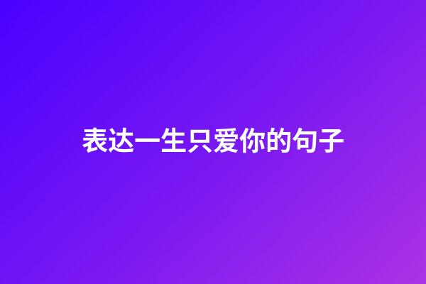 表达一生只爱你的句子