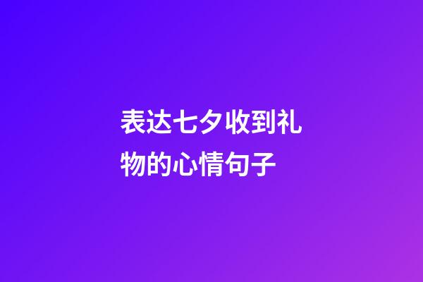 表达七夕收到礼物的心情句子