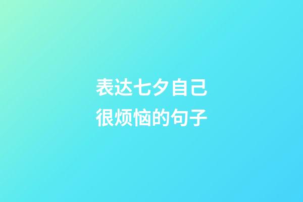 表达七夕自己很烦恼的句子