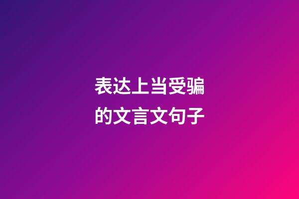 表达上当受骗的文言文句子