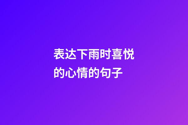表达下雨时喜悦的心情的句子