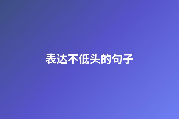表达不低头的句子