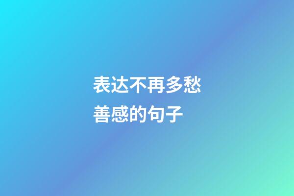 表达不再多愁善感的句子