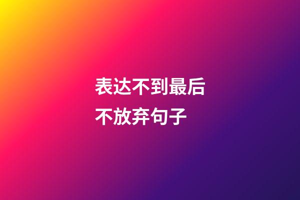 表达不到最后不放弃句子