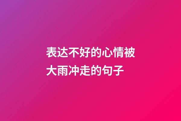 表达不好的心情被大雨冲走的句子