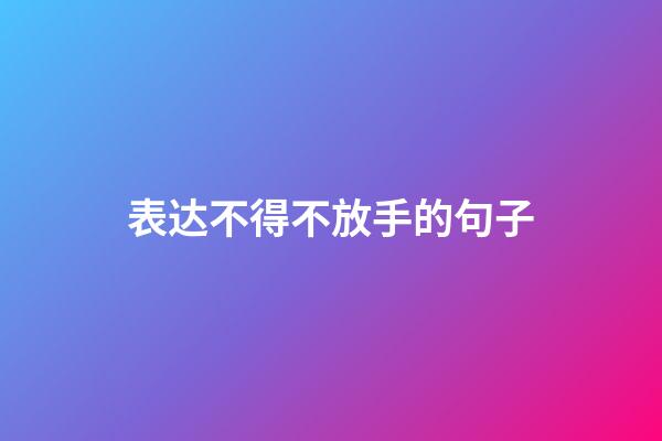 表达不得不放手的句子