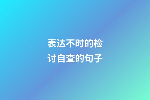 表达不时的检讨自查的句子