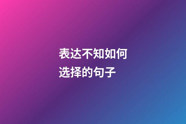 表达不知如何选择的句子