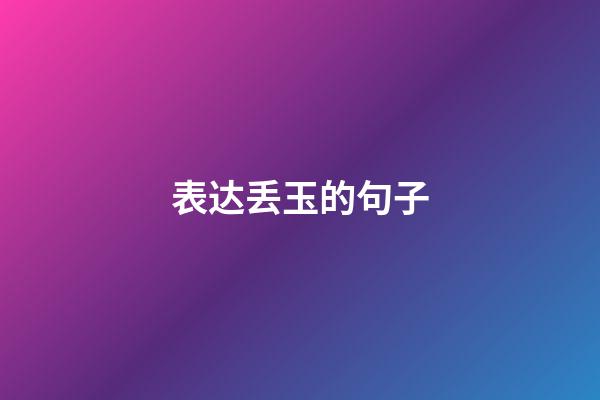 表达丢玉的句子
