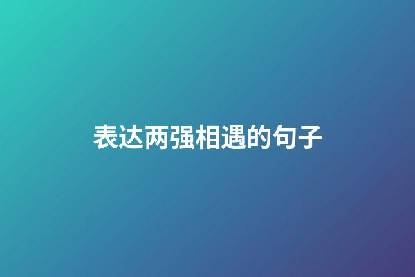 表达两强相遇的句子