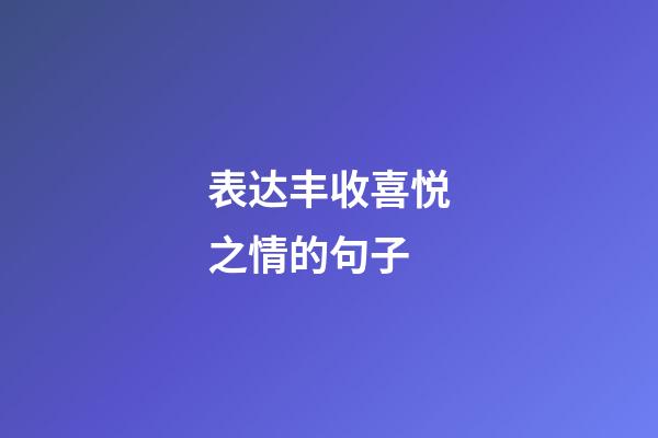 表达丰收喜悦之情的句子