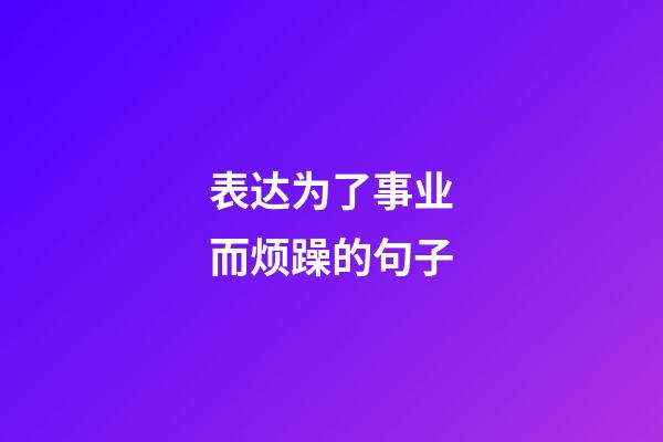 表达为了事业而烦躁的句子