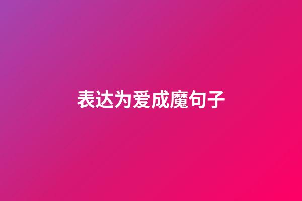 表达为爱成魔句子