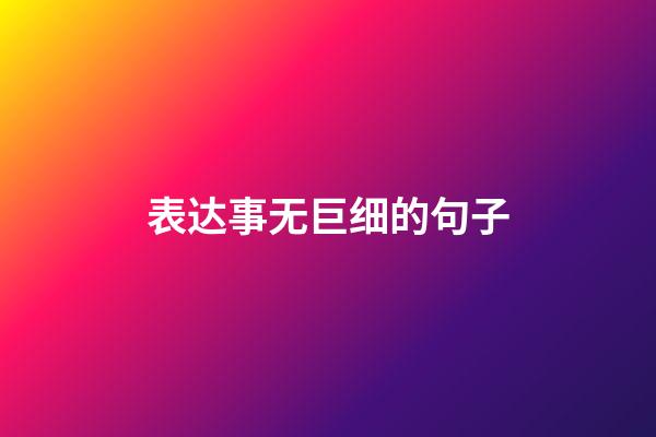 表达事无巨细的句子