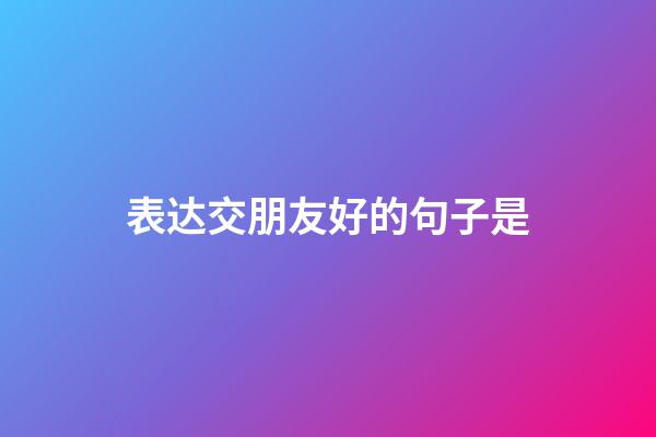 表达交朋友好的句子是