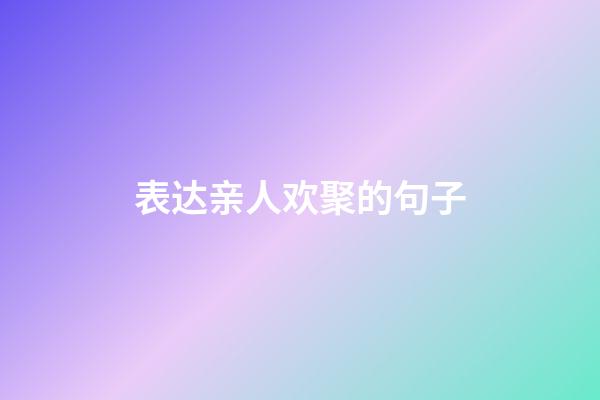 表达亲人欢聚的句子