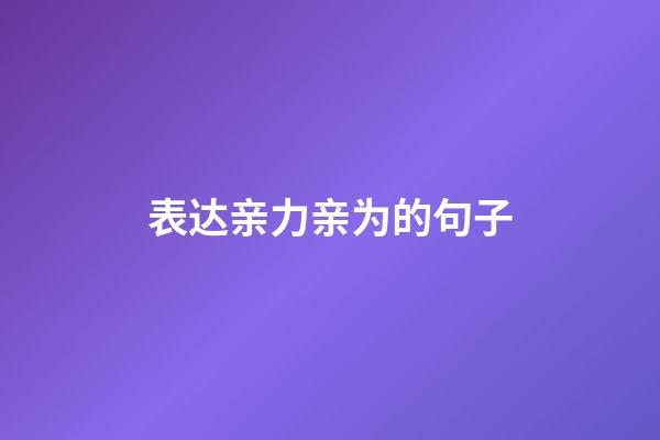 表达亲力亲为的句子