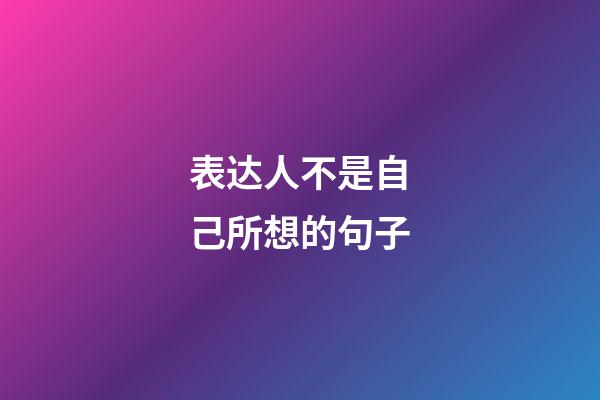 表达人不是自己所想的句子