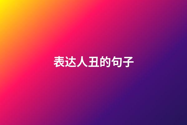 表达人丑的句子