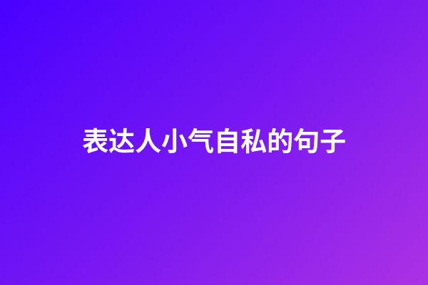 表达人小气自私的句子