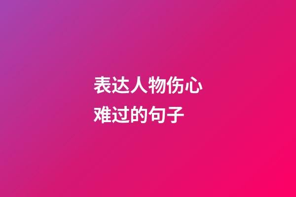 表达人物伤心难过的句子