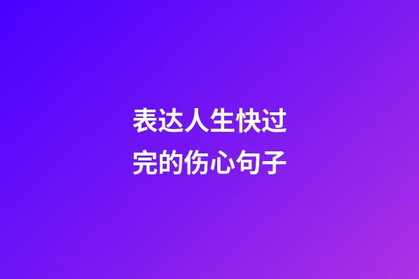 表达人生快过完的伤心句子