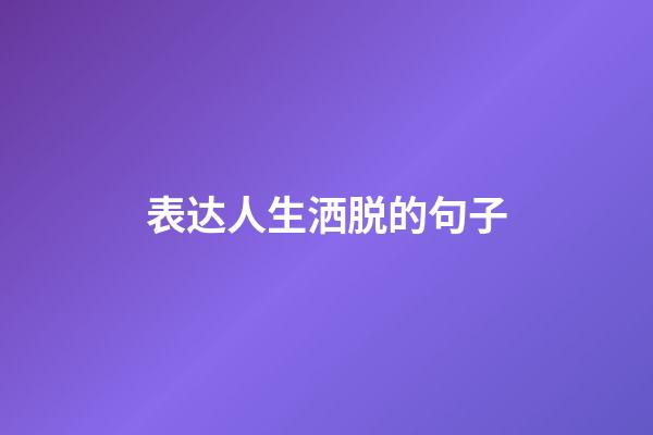 表达人生洒脱的句子