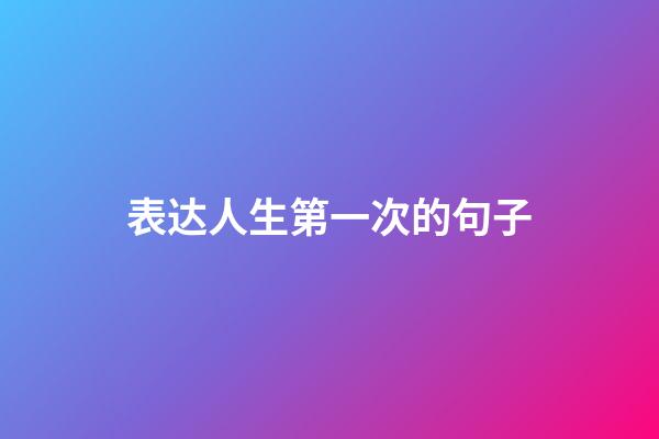 表达人生第一次的句子