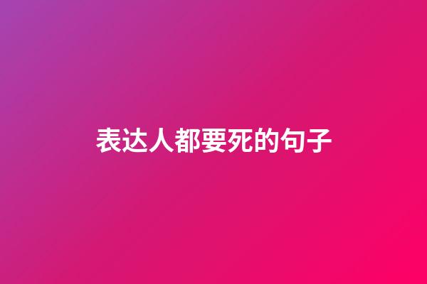 表达人都要死的句子