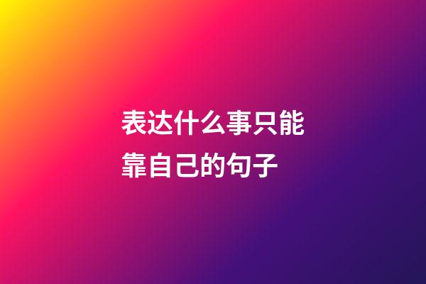 表达什么事只能靠自己的句子
