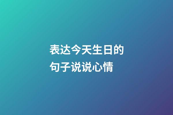 表达今天生日的句子说说心情