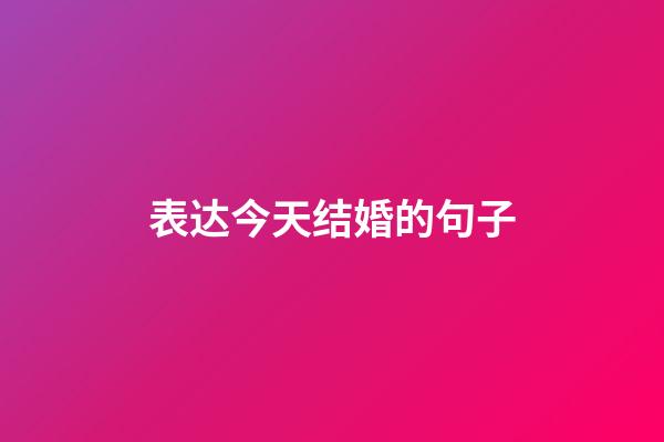 表达今天结婚的句子