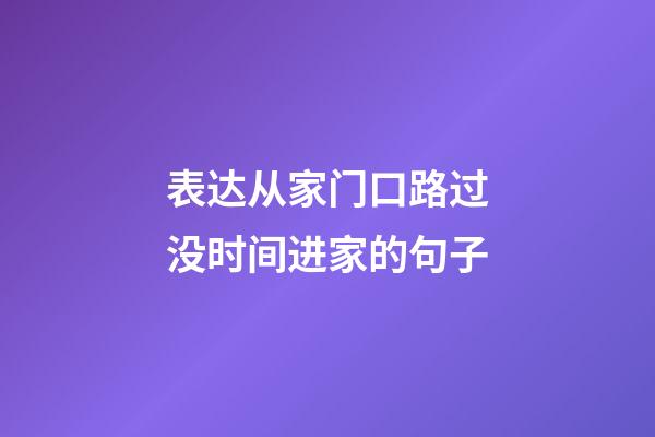 表达从家门口路过没时间进家的句子