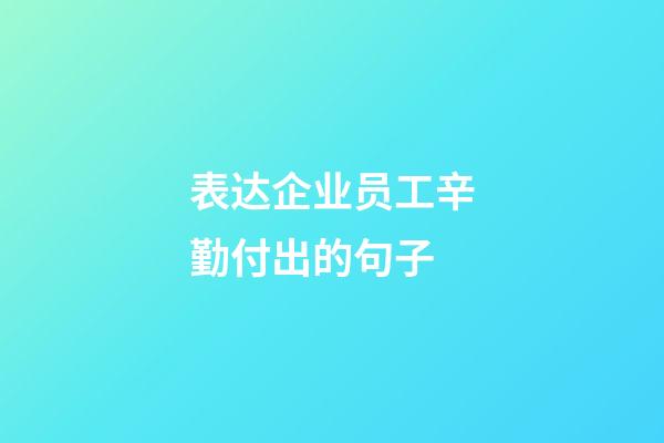 表达企业员工辛勤付出的句子