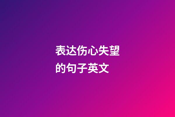 表达伤心失望的句子英文