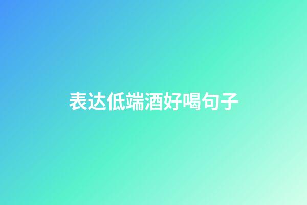 表达低端酒好喝句子