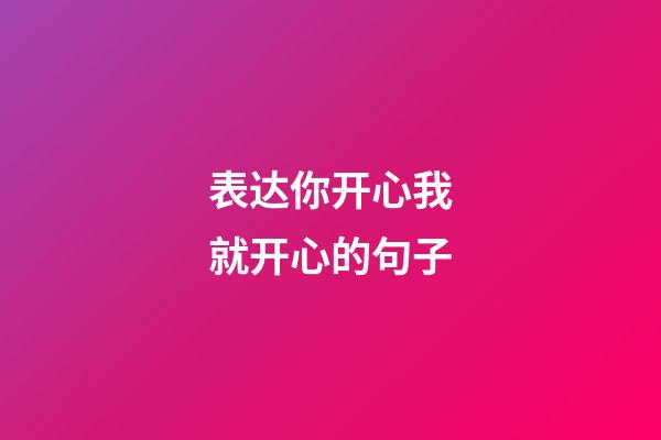 表达你开心我就开心的句子