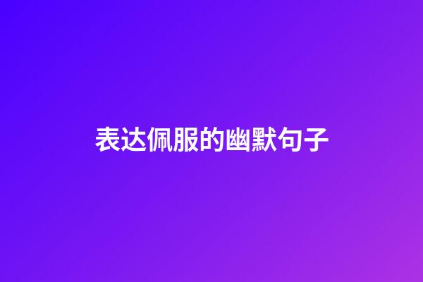 表达佩服的幽默句子