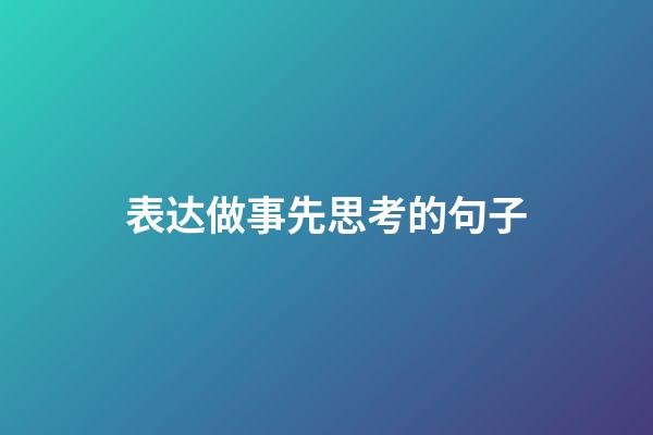 表达做事先思考的句子